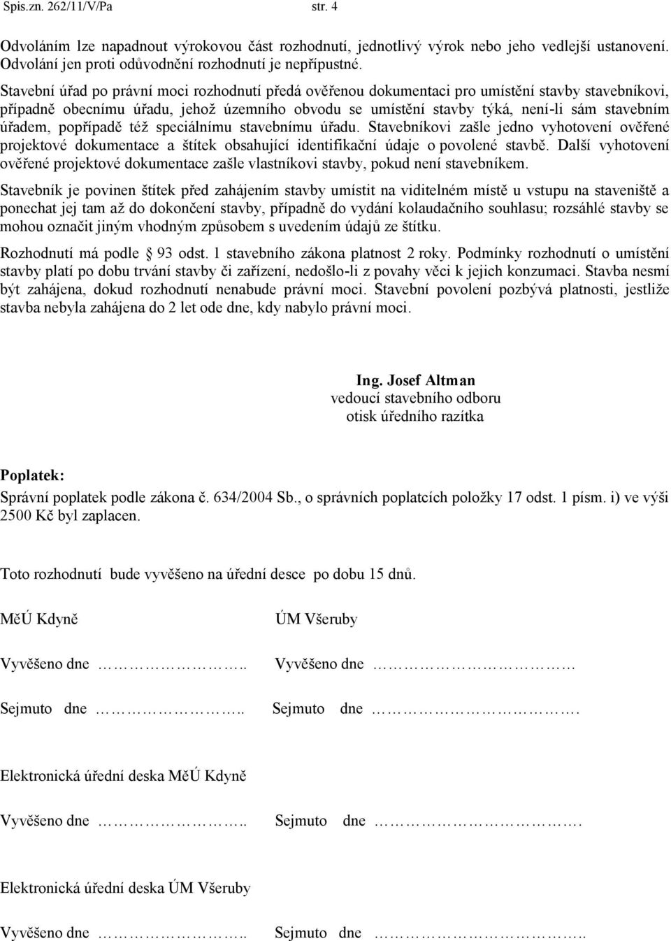 úřadem, popřípadě téţ speciálnímu stavebnímu úřadu. Stavebníkovi zašle jedno vyhotovení ověřené projektové dokumentace a štítek obsahující identifikační údaje o povolené stavbě.