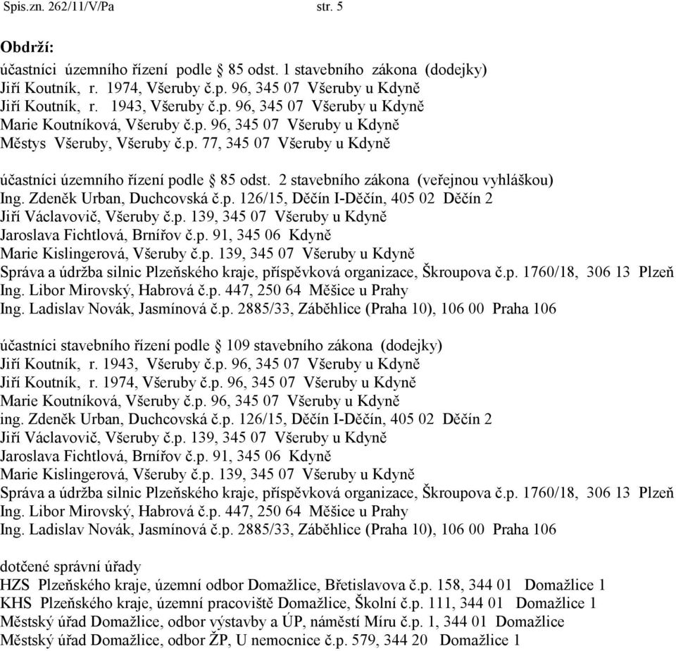 2 stavebního zákona (veřejnou vyhláškou) Ing. Zdeněk Urban, Duchcovská č.p. 126/15, Děčín I-Děčín, 405 02 Děčín 2 Jiří Václavovič, Všeruby č.p. 139, 345 07 Všeruby u Kdyně Jaroslava Fichtlová, Brnířov č.