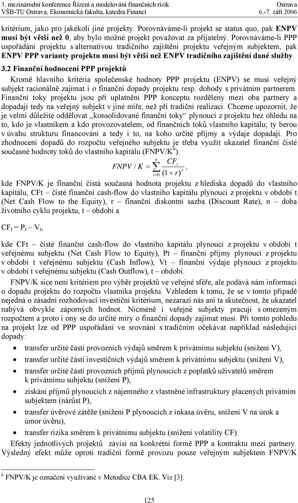 2 Finanční hodnocení PPP projektů Kromě hlavního kritéria společenské hodnoty PPP projektu (ENPV) se musí veřejný subjekt racionálně zajímat i o finanční dopady projektu resp.