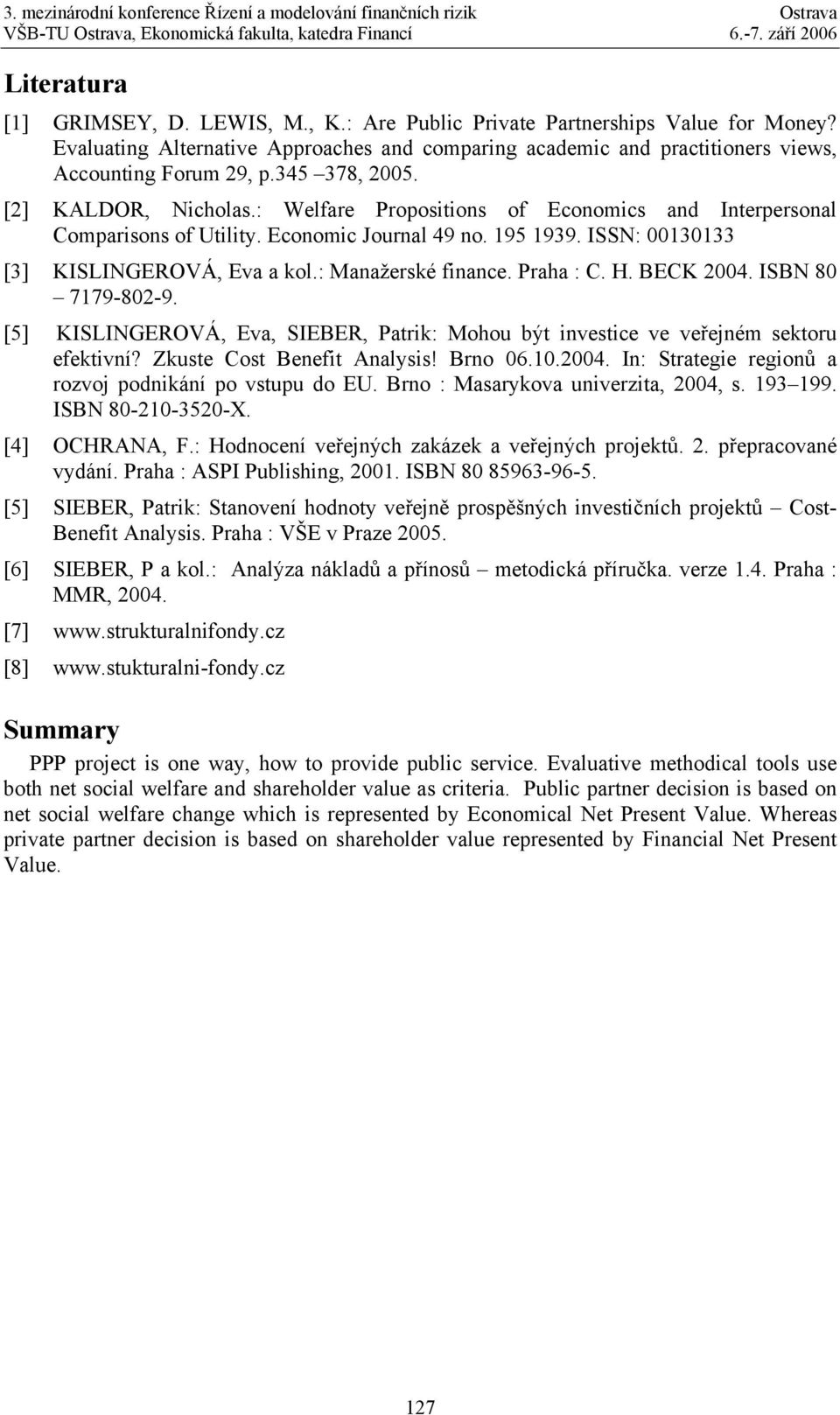 : Manažerské finance. Praha : C. H. BECK 2004. ISBN 80 7179-802-9. [5] KISLINGEROVÁ, Eva, SIEBER, Patrik: Mohou být investice ve veřejném sektoru efektivní? Zkuste Cost Benefit Analysis! Brno 06.10.