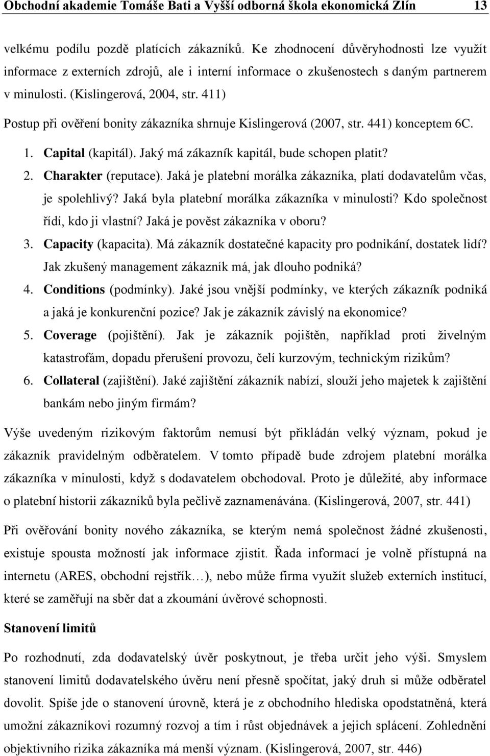 411) Postup při ověření bonity zákazníka shrnuje Kislingerová (2007, str. 441) konceptem 6C. 1. Capital (kapitál). Jaký má zákazník kapitál, bude schopen platit? 2. Charakter (reputace).