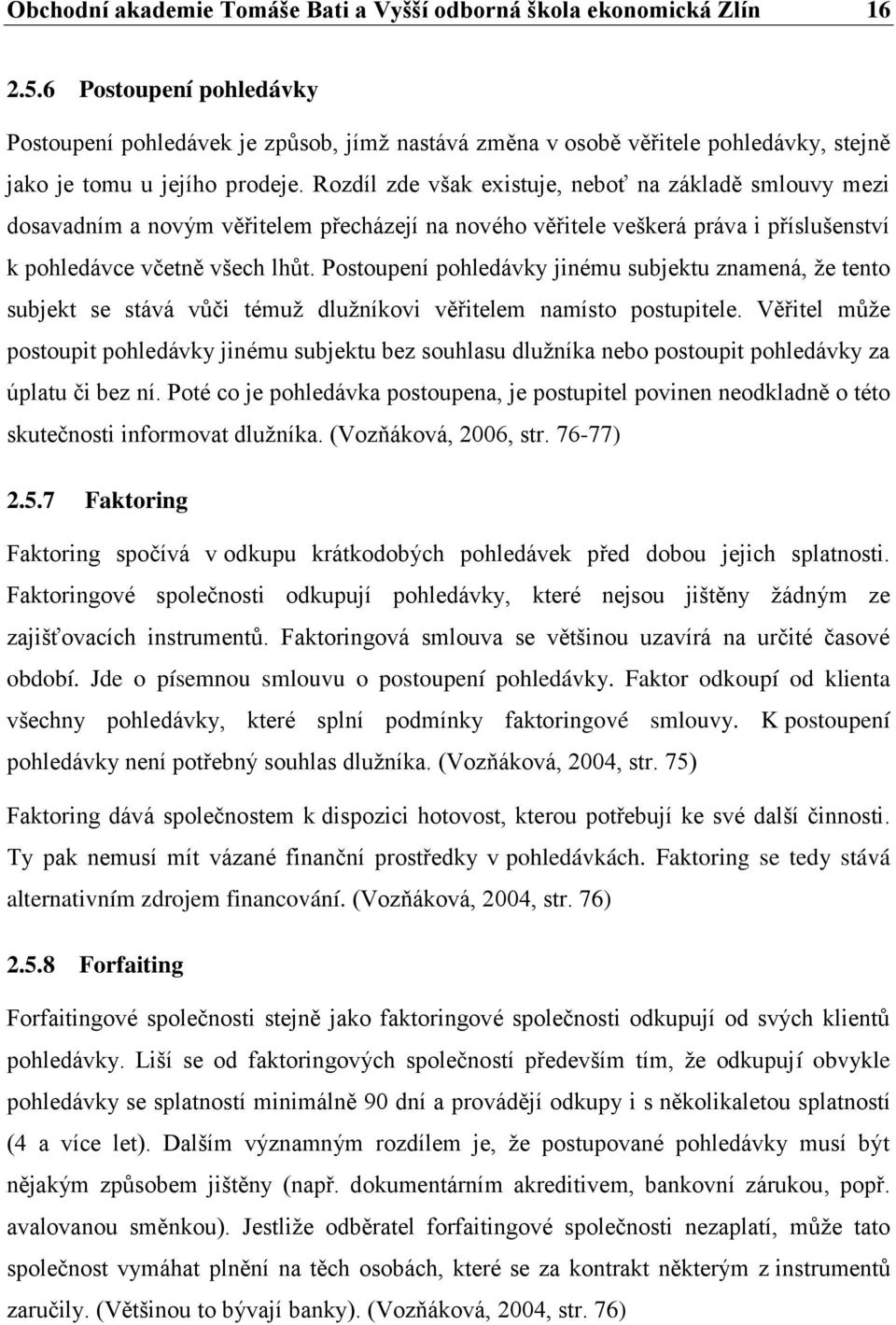 Rozdíl zde však existuje, neboť na základě smlouvy mezi dosavadním a novým věřitelem přecházejí na nového věřitele veškerá práva i příslušenství k pohledávce včetně všech lhůt.