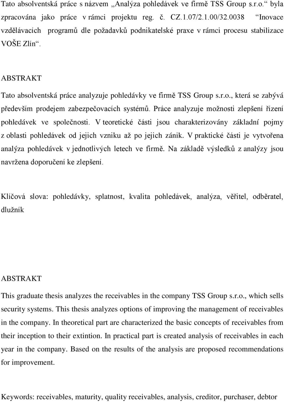 Práce analyzuje možnosti zlepšení řízení pohledávek ve společnosti. V teoretické části jsou charakterizovány základní pojmy z oblasti pohledávek od jejich vzniku až po jejich zánik.