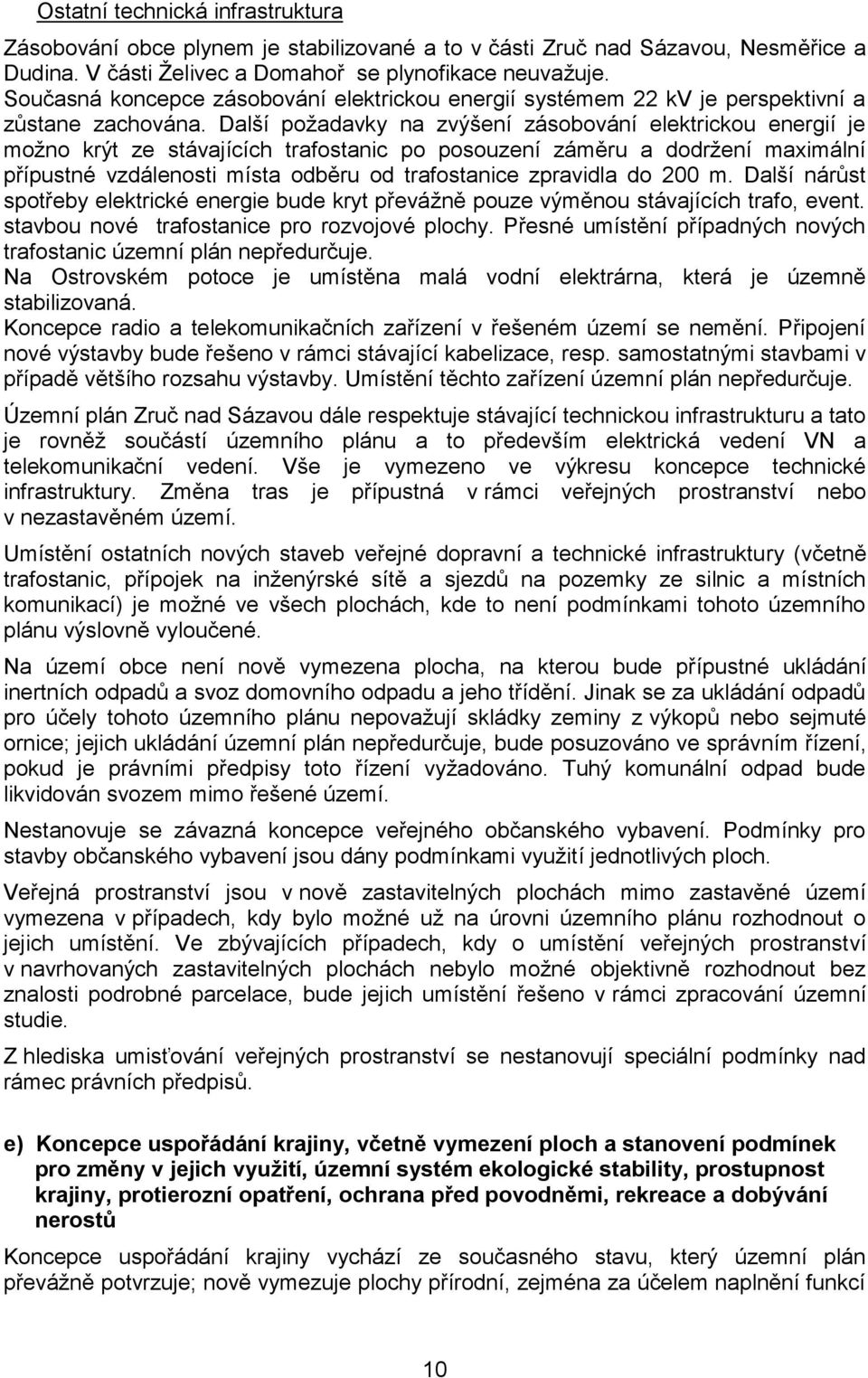 Další požadavky na zvýšení zásobování elektrickou energií je možno krýt ze stávajících trafostanic po posouzení záměru a dodržení maximální přípustné vzdálenosti místa odběru od trafostanice