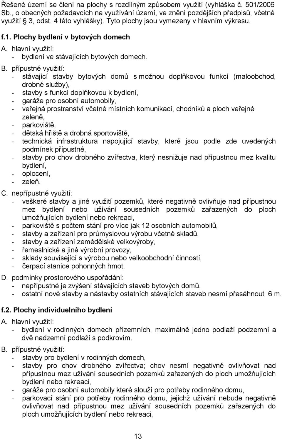 - stávající stavby bytových domů s možnou doplňkovou funkcí (maloobchod, drobné služby), - stavby s funkcí doplňkovou k bydlení, - garáže pro osobní automobily, - veřejná prostranství včetně místních