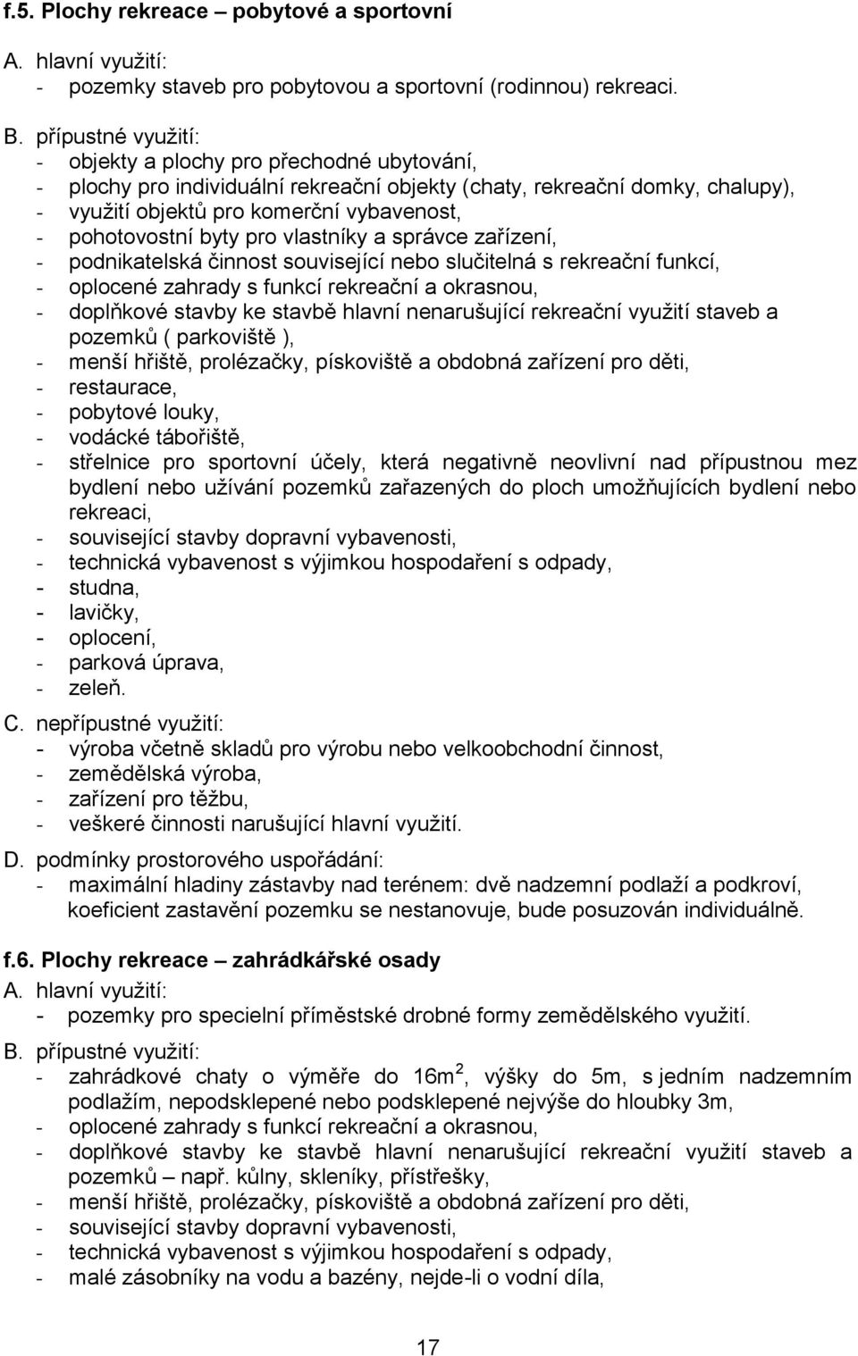 a správce zařízení, - podnikatelská činnost související nebo slučitelná s rekreační funkcí, - oplocené zahrady s funkcí rekreační a okrasnou, - doplňkové stavby ke stavbě hlavní nenarušující