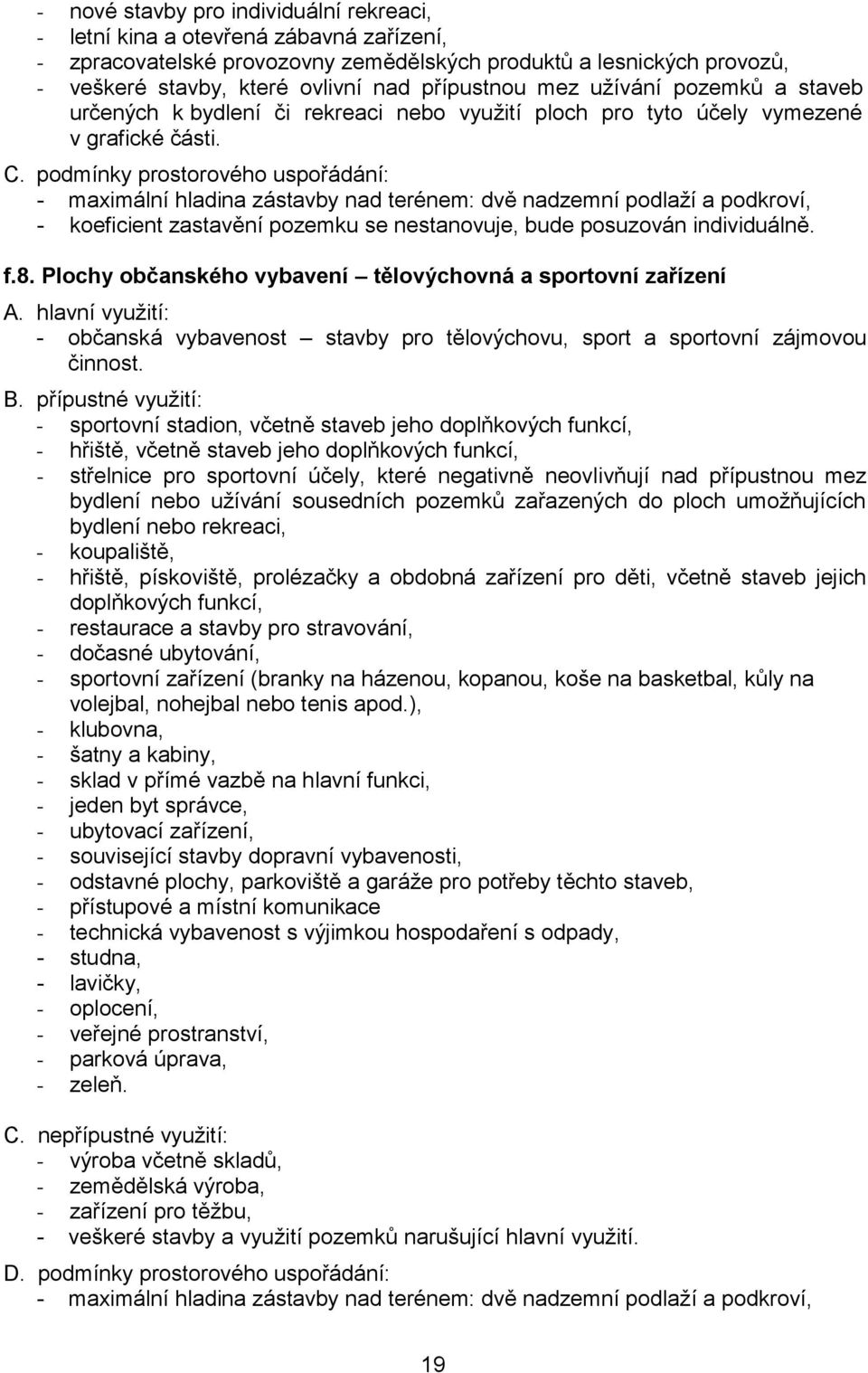 podmínky prostorového uspořádání: - maximální hladina zástavby nad terénem: dvě nadzemní podlaží a podkroví, - koeficient zastavění pozemku se nestanovuje, bude posuzován individuálně. f.8.