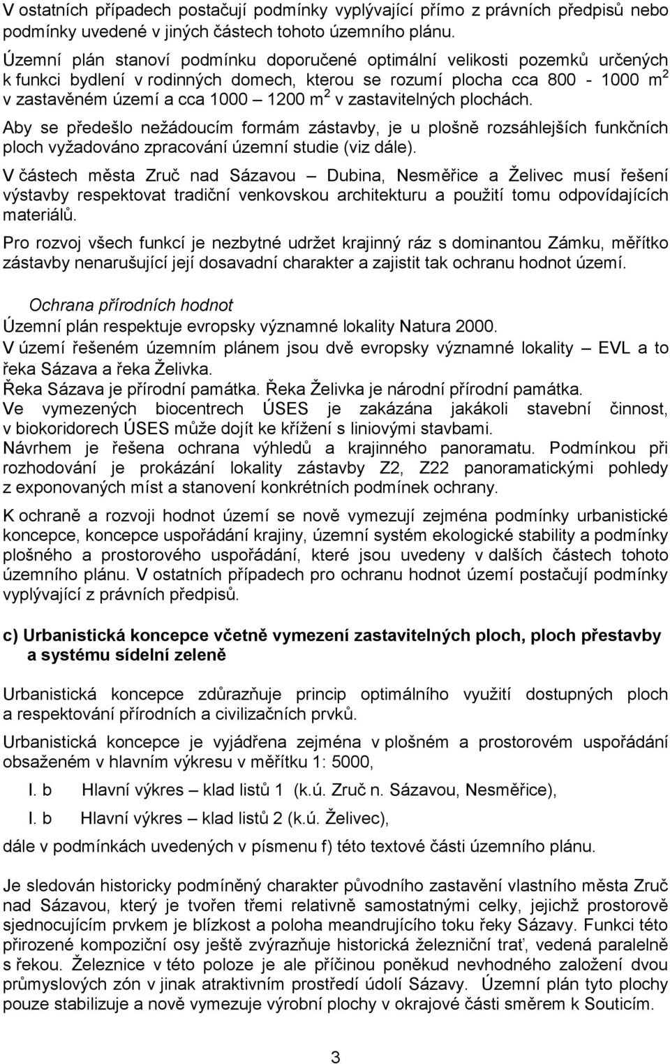 zastavitelných plochách. Aby se předešlo nežádoucím formám zástavby, je u plošně rozsáhlejších funkčních ploch vyžadováno zpracování územní studie (viz dále).
