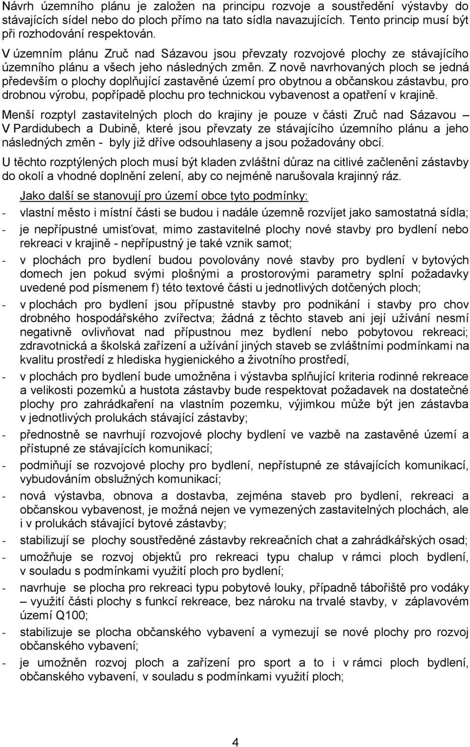 Z nově navrhovaných ploch se jedná především o plochy doplňující zastavěné území pro obytnou a občanskou zástavbu, pro drobnou výrobu, popřípadě plochu pro technickou vybavenost a opatření v krajině.