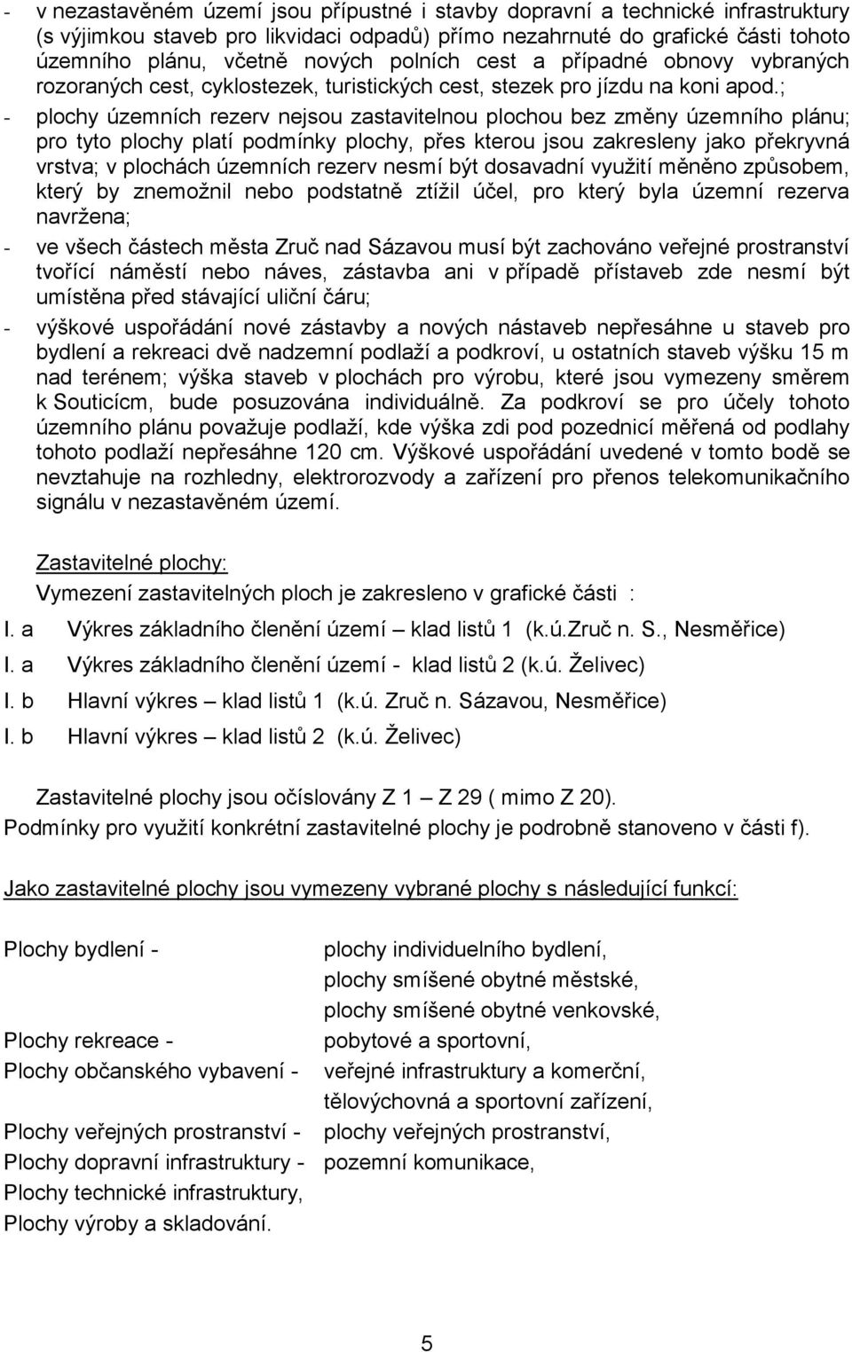 ; - plochy územních rezerv nejsou zastavitelnou plochou bez změny územního plánu; pro tyto plochy platí podmínky plochy, přes kterou jsou zakresleny jako překryvná vrstva; v plochách územních rezerv