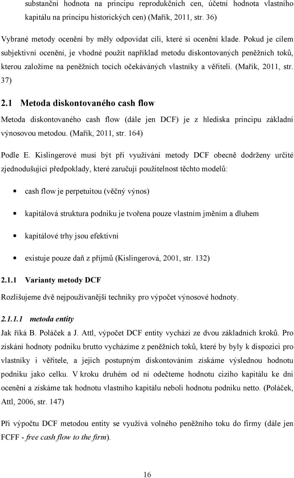 Pokud je cílem subjektivní ocenění, je vhodné použít například metodu diskontovaných peněžních toků, kterou založíme na peněžních tocích očekáváných vlastníky a věřiteli. (Mařík, 2011, str. 37) 2.