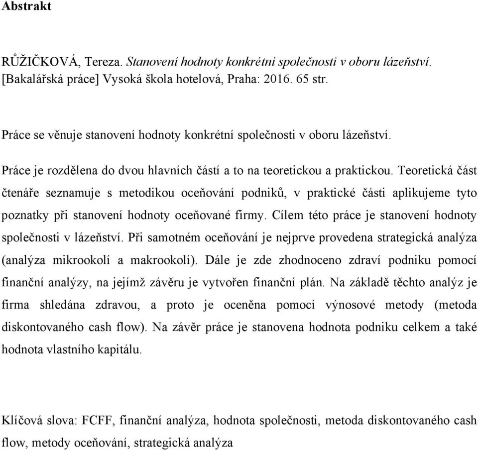 Teoretická část čtenáře seznamuje s metodikou oceňování podniků, v praktické části aplikujeme tyto poznatky při stanovení hodnoty oceňované firmy.