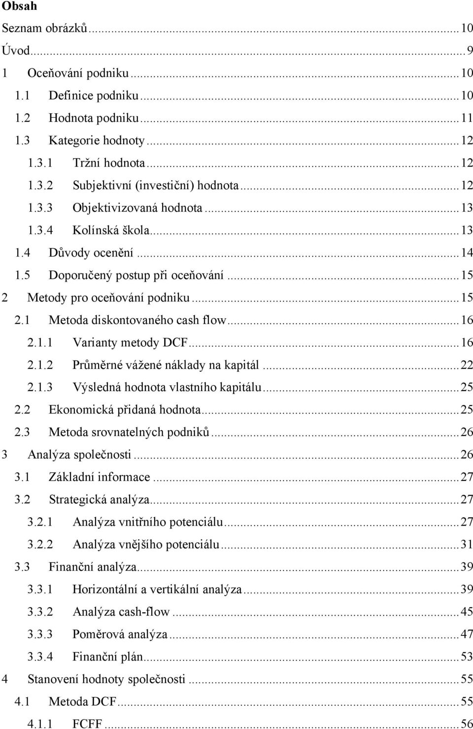 .. 16 2.1.1 Varianty metody DCF... 16 2.1.2 Průměrné vážené náklady na kapitál... 22 2.1.3 Výsledná hodnota vlastního kapitálu... 25 2.2 Ekonomická přidaná hodnota... 25 2.3 Metoda srovnatelných podniků.