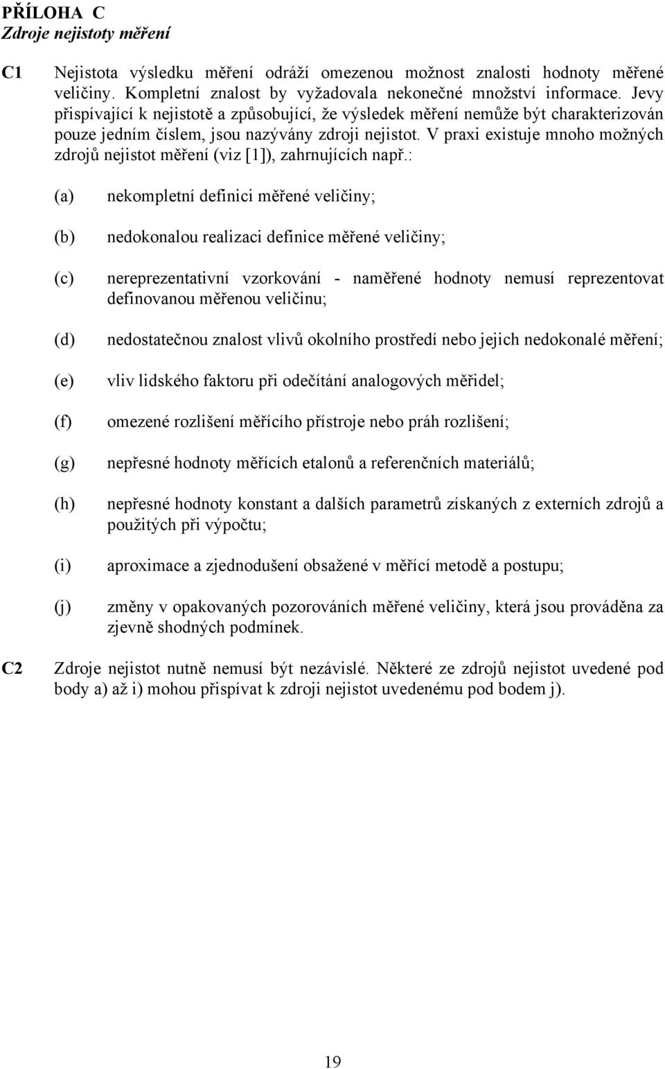 V praxi existuje mnoho možných zdrojů nejistot měření (viz [1]), zahrnujících např.