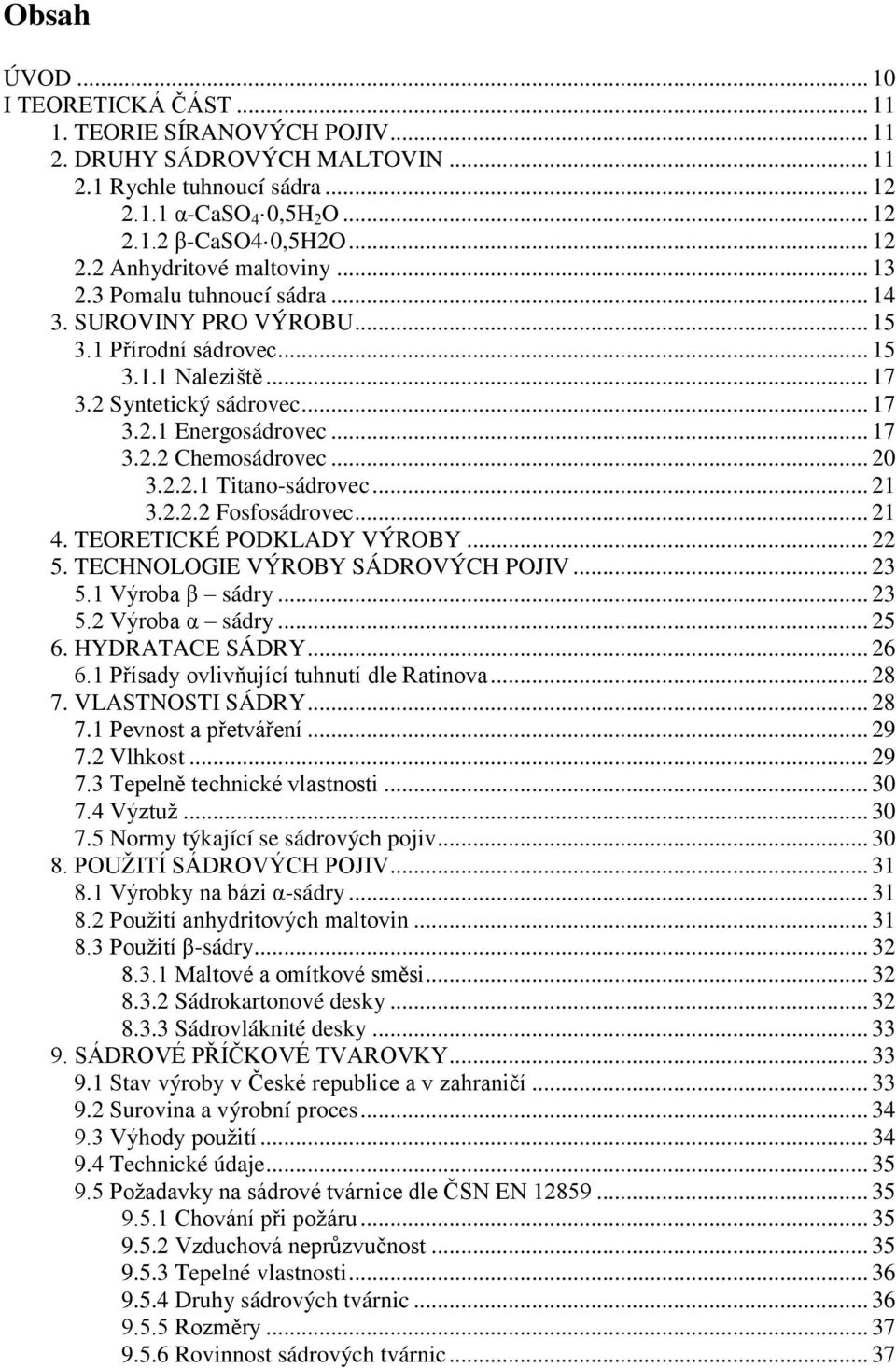 2.2.1 Titano-sádrovec... 21 3.2.2.2 Fosfosádrovec... 21 4. TEORETICKÉ PODKLADY VÝROBY... 22 5. TECHNOLOGIE VÝROBY SÁDROVÝCH POJIV... 23 5.1 Výroba β sádry... 23 5.2 Výroba α sádry... 25 6.