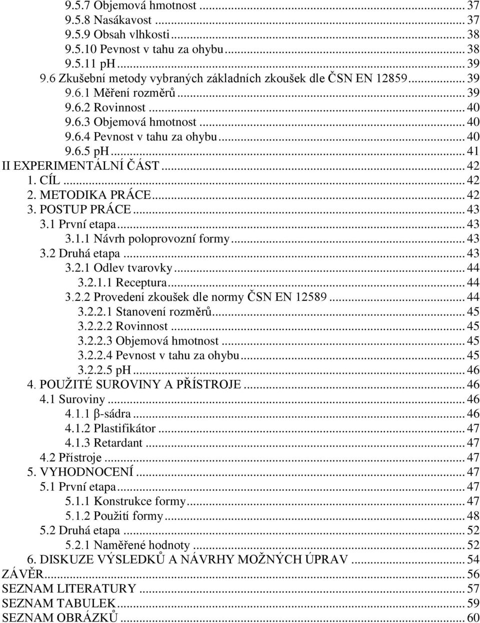 .. 42 3. POSTUP PRÁCE... 43 3.1 První etapa... 43 3.1.1 Návrh poloprovozní formy... 43 3.2 Druhá etapa... 43 3.2.1 Odlev tvarovky... 44 3.2.1.1 Receptura... 44 3.2.2 Provedení zkoušek dle normy ČSN EN 12589.
