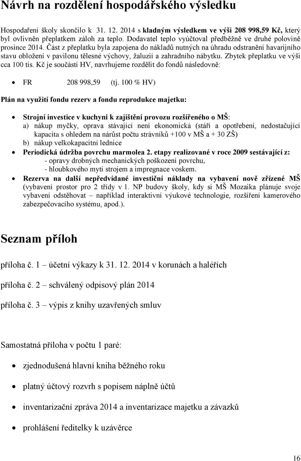 Část z přeplatku byla zapojena do nákladů nutných na úhradu odstranění havarijního stavu obložení v pavilonu tělesné výchovy, žaluzií a zahradního nábytku. Zbytek přeplatku ve výši cca 100 tis.