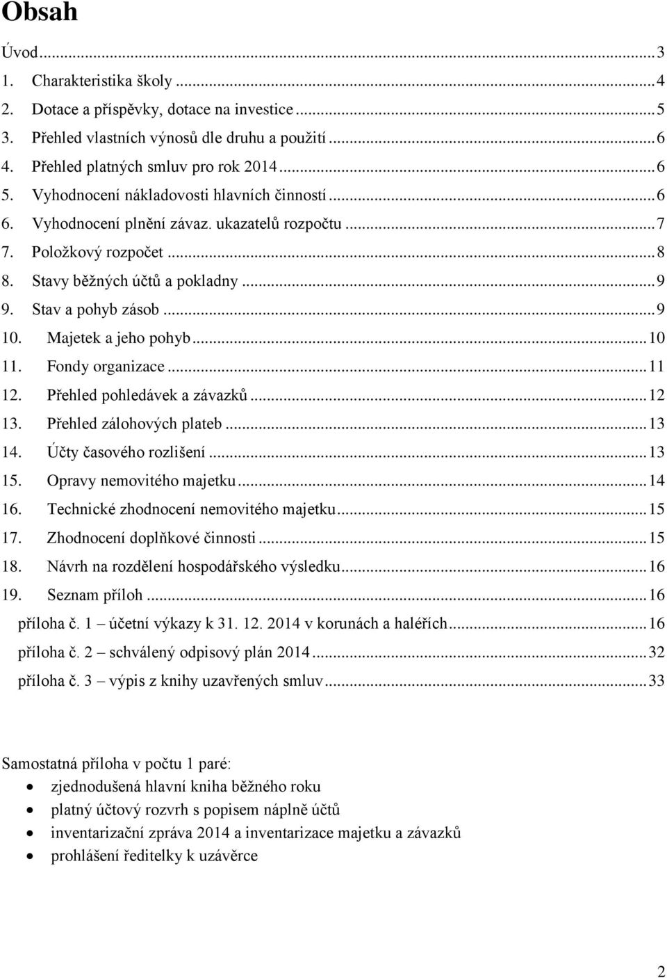 Majetek a jeho pohyb... 10 11. Fondy organizace... 11 12. Přehled pohledávek a závazků... 12 13. Přehled zálohových plateb... 13 14. Účty časového rozlišení... 13 15. Opravy nemovitého majetku... 14 16.