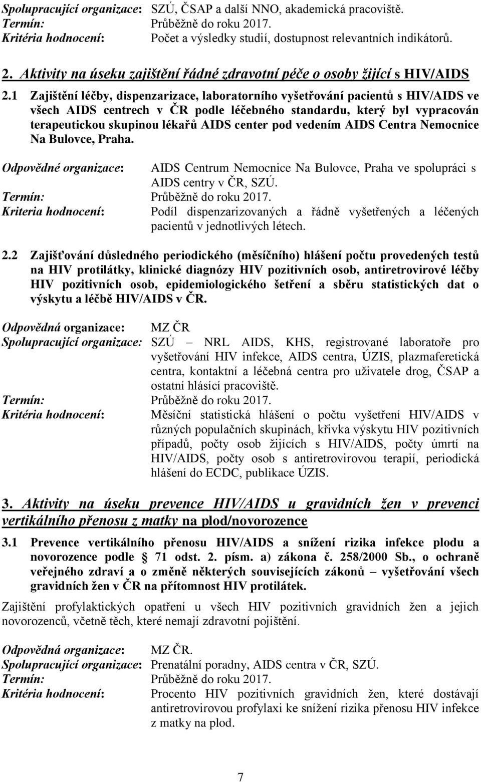 1 Zajištění léčby, dispenzarizace, laboratorního vyšetřování pacientů s HIV/AIDS ve všech AIDS centrech v ČR podle léčebného standardu, který byl vypracován terapeutickou skupinou lékařů AIDS center