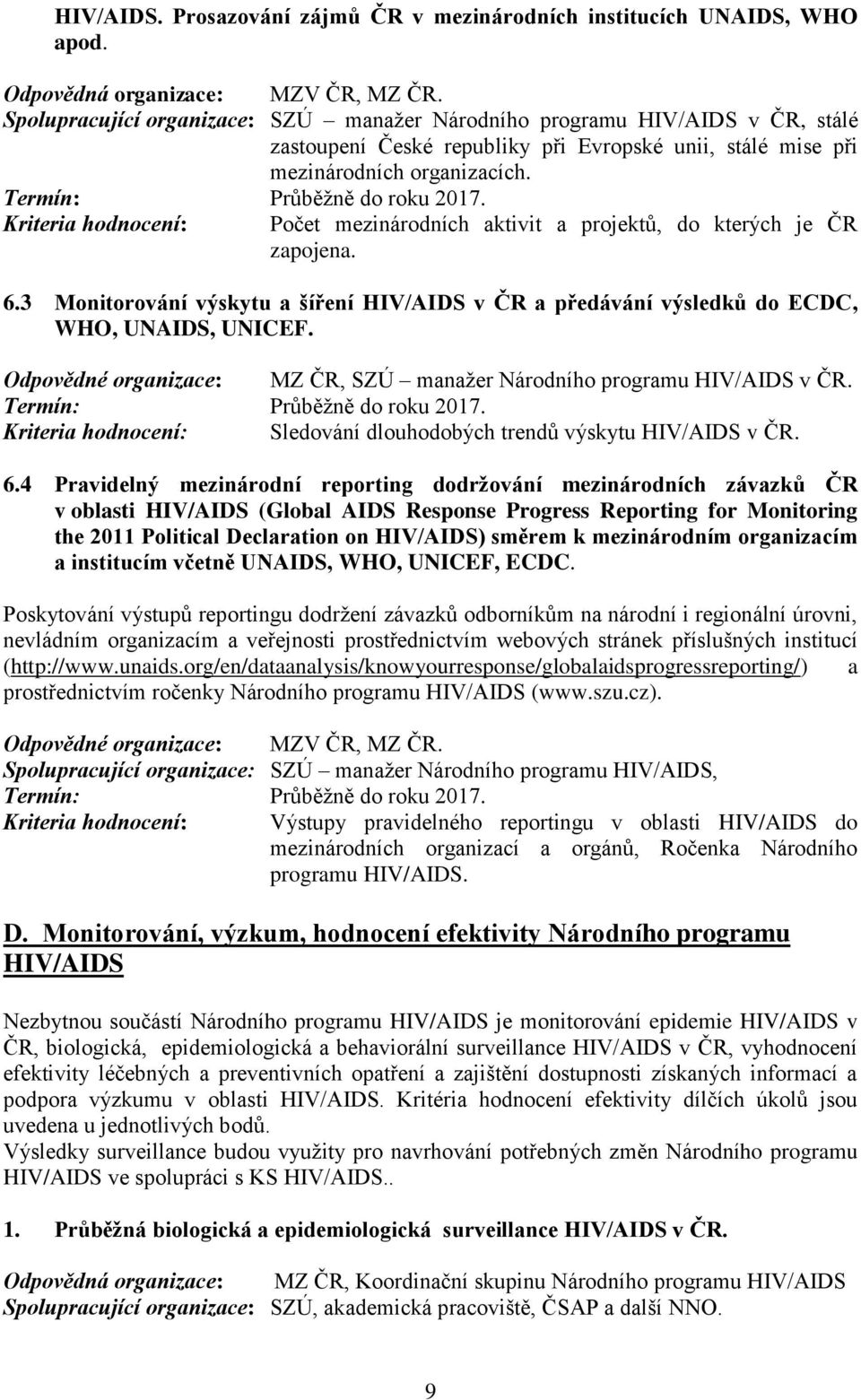 Kriteria hodnocení: Počet mezinárodních aktivit a projektů, do kterých je ČR zapojena. 6.3 Monitorování výskytu a šíření HIV/AIDS v ČR a předávání výsledků do ECDC, WHO, UNAIDS, UNICEF.