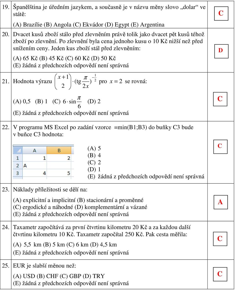 Jeden kus zboží stál před zlevněním: () 65 Kč () 45 Kč () 60 Kč () 50 Kč 1 x + 1 π 1. Hodnota výrazu (tg ) x pro x = se rovná: π () 0,5 () 1 () 6 sin () 6.