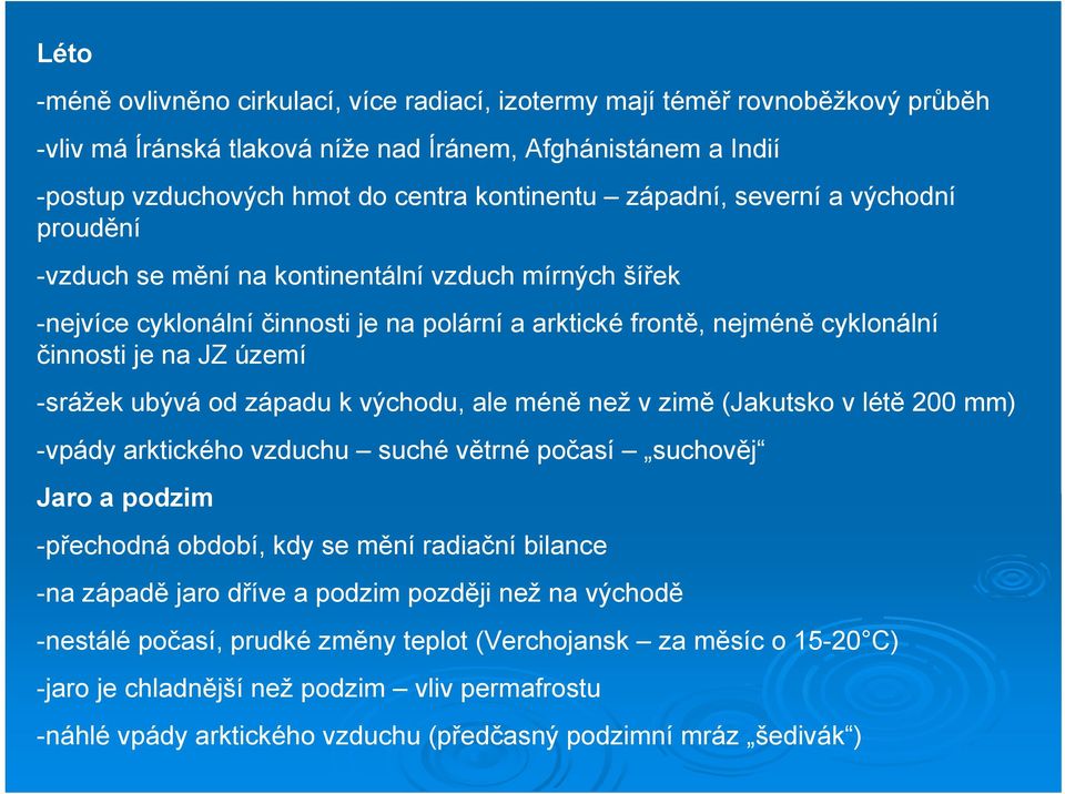 -srážek ubývá od západu k východu, ale méně než v zimě (Jakutsko v létě 200 mm) -vpády arktického vzduchu suché větrné počasí suchověj Jaro a podzim -přechodná období, kdy se mění radiační bilance