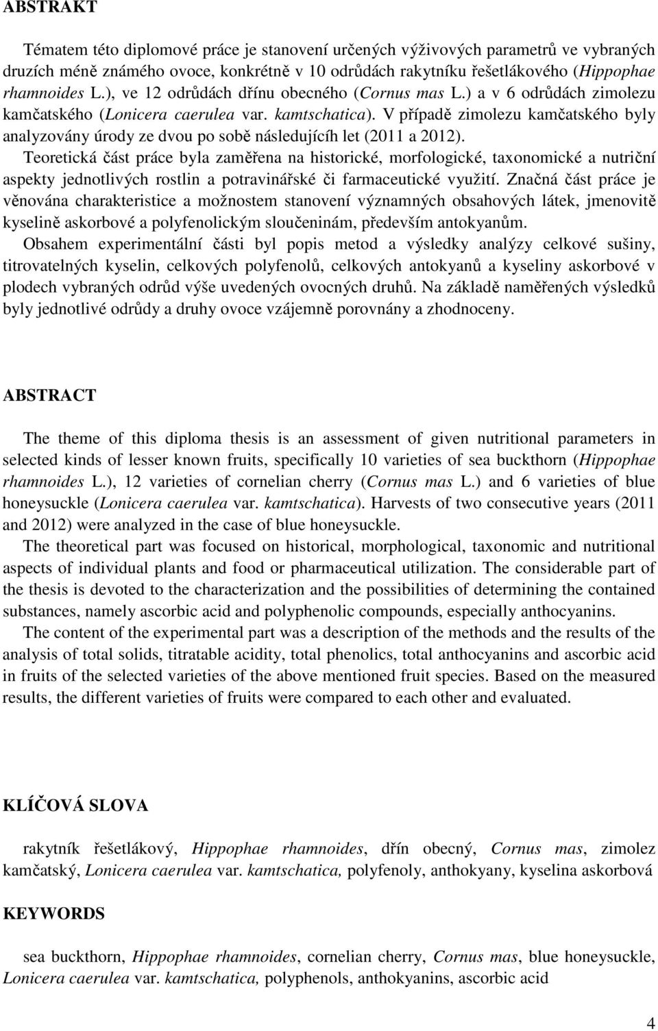 V případě zimolezu kamčatského byly analyzovány úrody ze dvou po sobě následujícíh let (2011 a 2012).