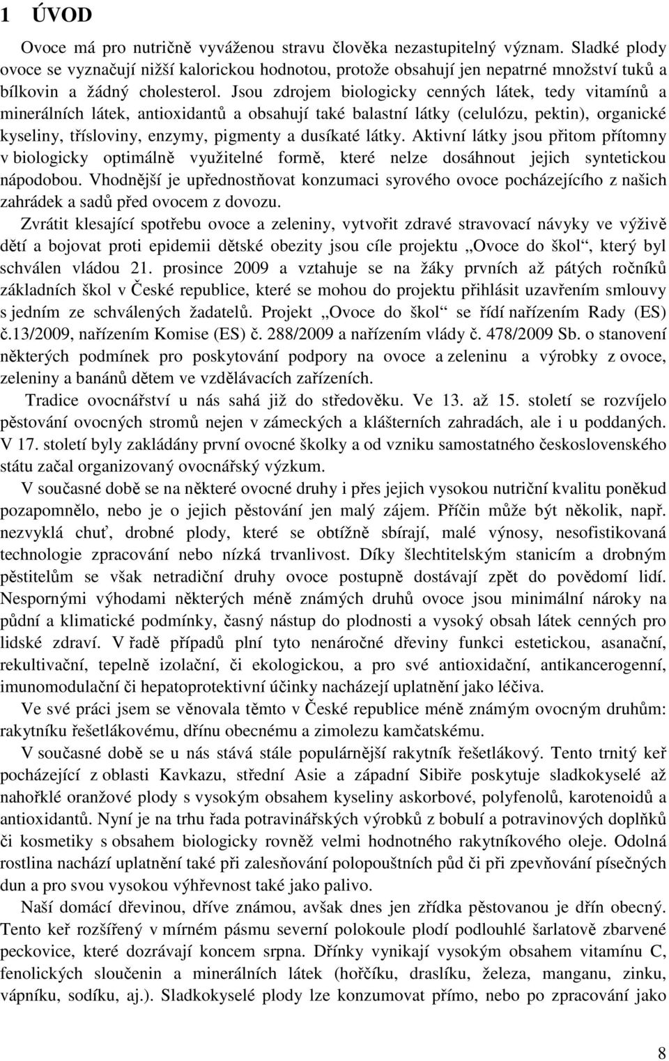 Jsou zdrojem biologicky cenných látek, tedy vitamínů a minerálních látek, antioxidantů a obsahují také balastní látky (celulózu, pektin), organické kyseliny, třísloviny, enzymy, pigmenty a dusíkaté