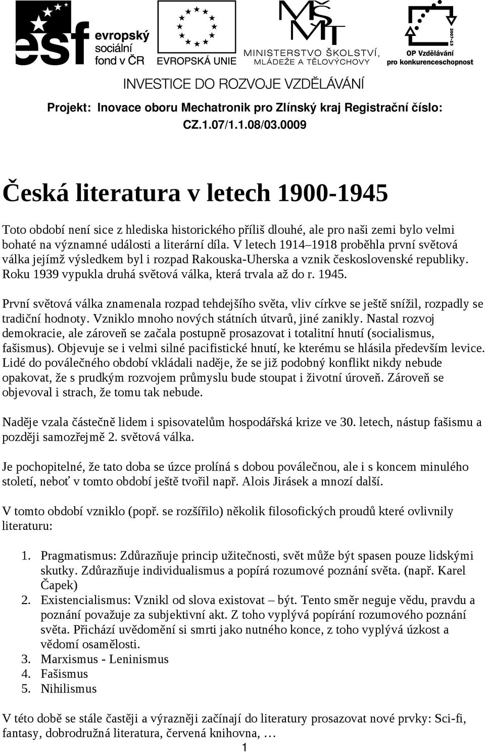 V letech 1914 1918 proběhla první světová válka jejímž výsledkem byl i rozpad Rakouska-Uherska a vznik československé republiky. Roku 1939 vypukla druhá světová válka, která trvala až do r. 1945.