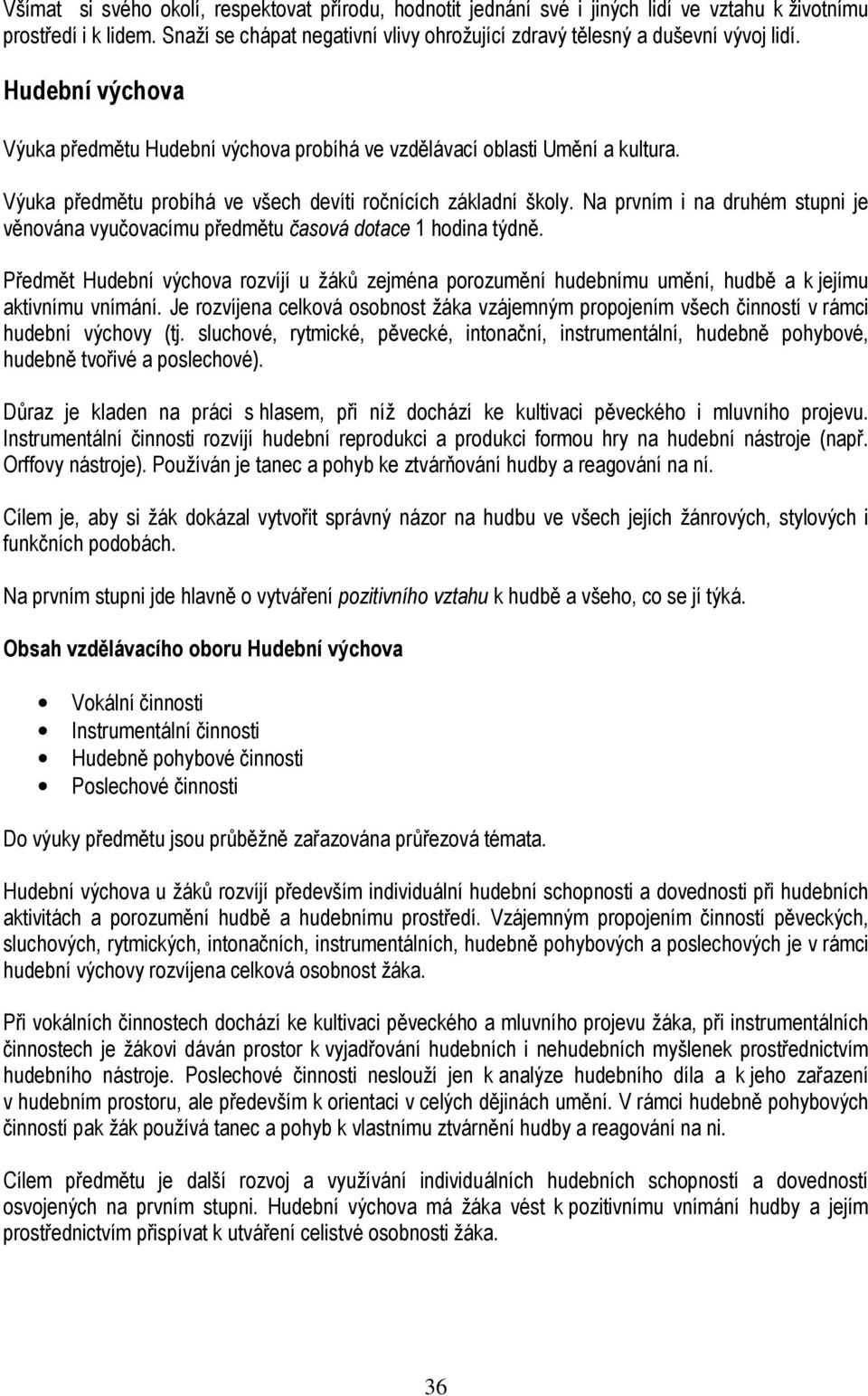 Výuka předmětu probíhá ve všech devíti ročnících základní školy. Na prvním i na druhém stupni je věnována vyučovacímu předmětu časová dotace 1 hodina týdně.