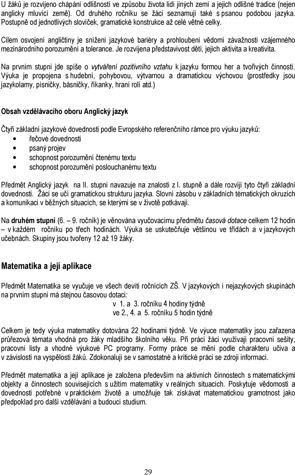 Cílem osvojení angličtiny je snížení jazykové bariéry a prohloubení vědomí závažnosti vzájemného mezinárodního porozumění a tolerance. Je rozvíjena představivost dětí, jejich aktivita a kreativita.