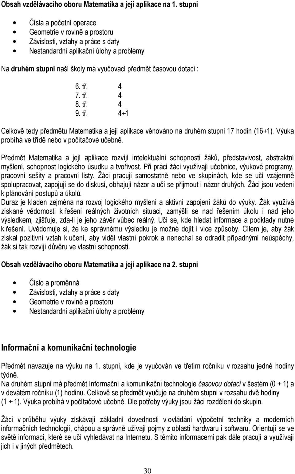 : 6. tř. 4 7. tř. 4 8. tř. 4 9. tř. 4+1 Celkově tedy předmětu Matematika a její aplikace věnováno na druhém stupni 17 hodin (16+1). Výuka probíhá ve třídě nebo v počítačové učebně.