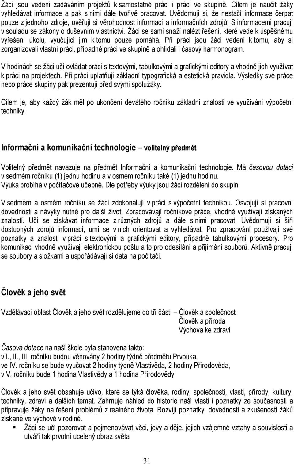 Žáci se sami snaží nalézt řešení, které vede k úspěšnému vyřešení úkolu, vyučující jim k tomu pouze pomáhá.