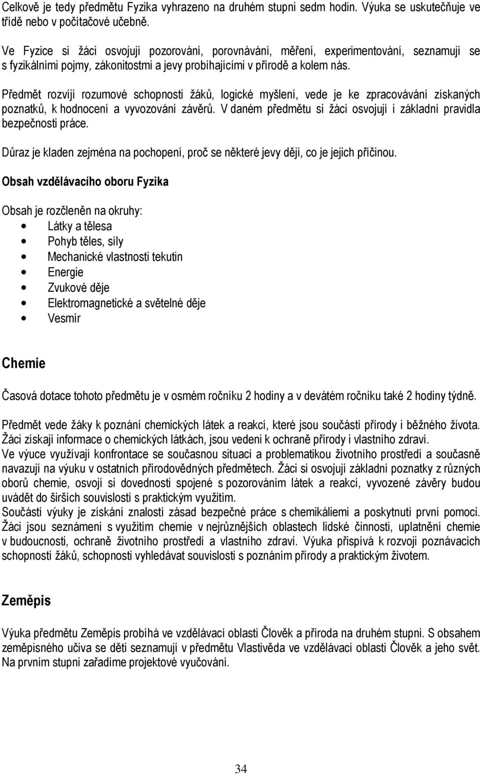 Předmět rozvíjí rozumové schopnosti žáků, logické myšlení, vede je ke zpracovávání získaných poznatků, k hodnocení a vyvozování závěrů.