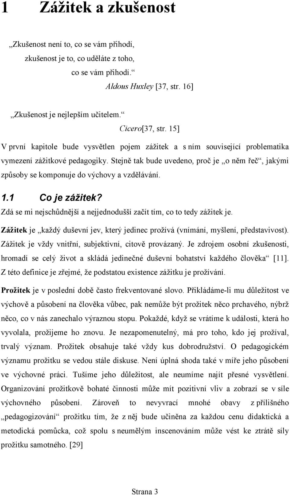 Stejně tak bude uvedeno, proč je o něm řeč, jakými způsoby se komponuje do výchovy a vzdělávání. 1.1 Co je zážitek? Zdá se mi nejschůdnější a nejjednodušší začít tím, co to tedy zážitek je.