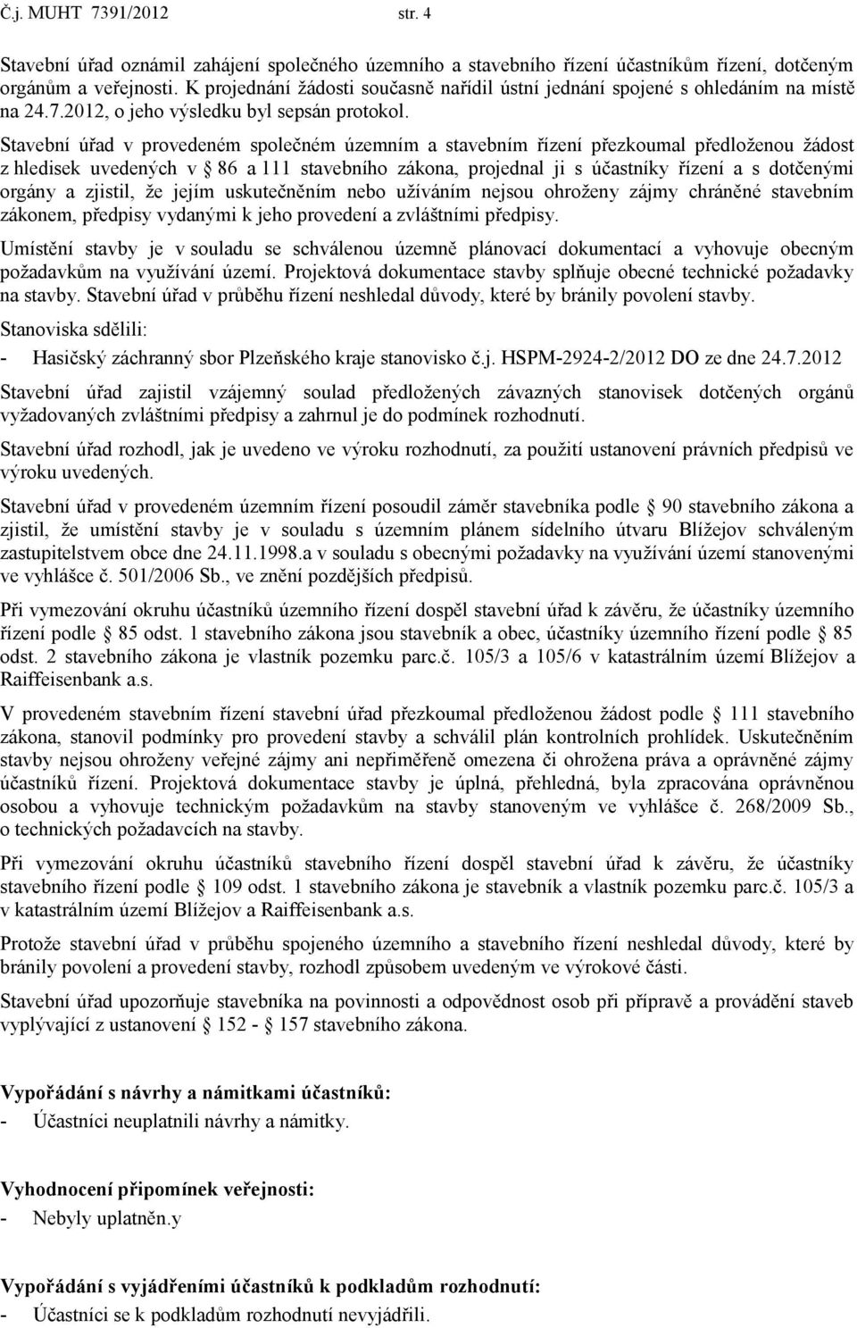 Stavební úřad v provedeném společném územním a stavebním řízení přezkoumal předloženou žádost z hledisek uvedených v 86 a 111 stavebního zákona, projednal ji s účastníky řízení a s dotčenými orgány a