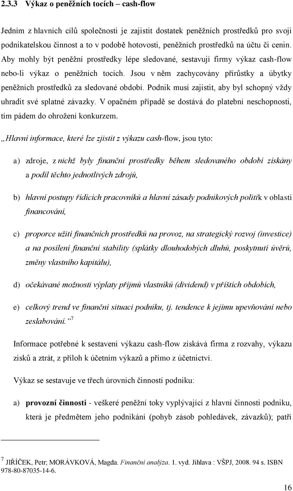 Jsou v něm zachycovány přírůstky a úbytky peněžních prostředků za sledované období. Podnik musí zajistit, aby byl schopný vždy uhradit své splatné závazky.