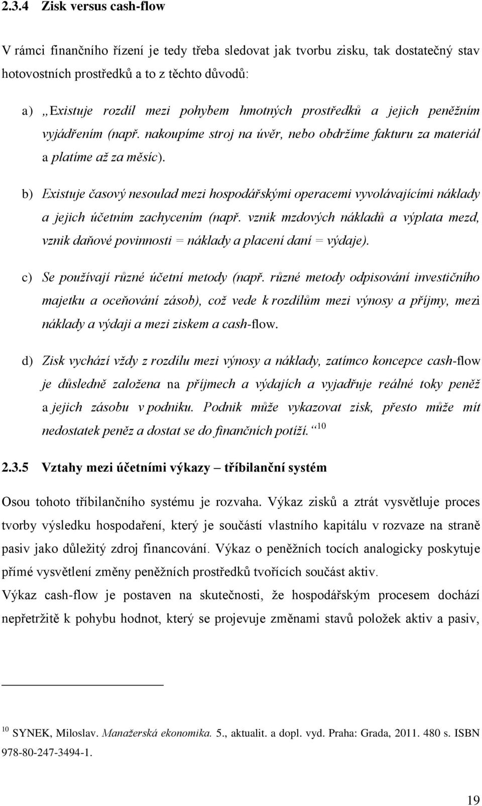 b) Existuje časový nesoulad mezi hospodářskými operacemi vyvolávajícími náklady a jejich účetním zachycením (např.