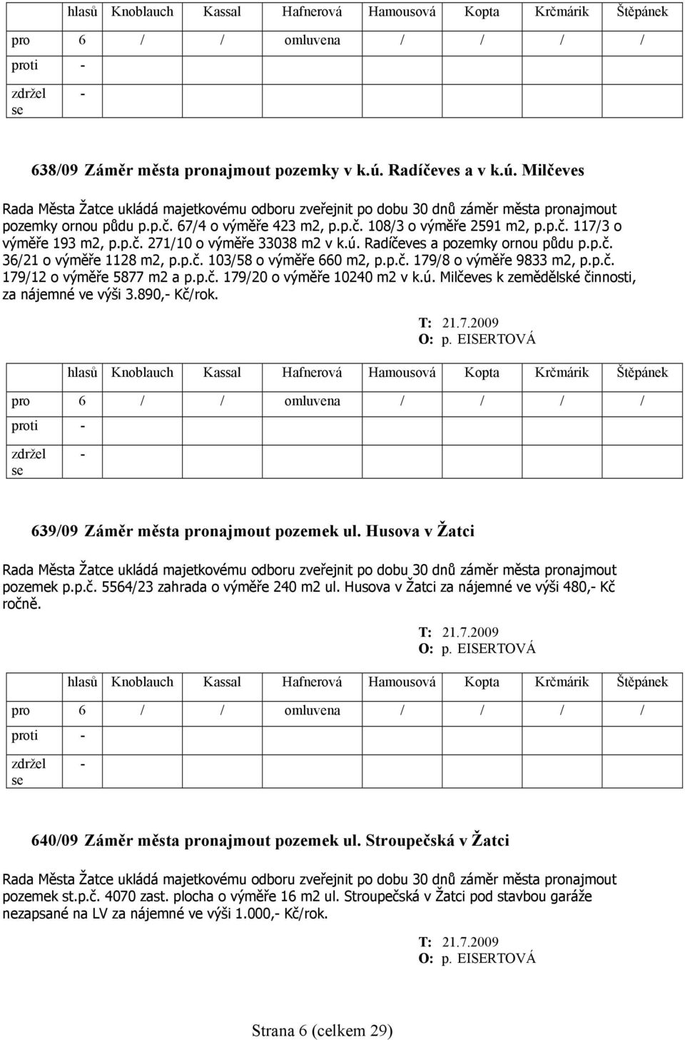 p.č. 179/12 o výměře 5877 m2 a p.p.č. 179/20 o výměře 10240 m2 v k.ú. Milčeves k zemědělské činnosti, za nájemné ve výši 3.890, Kč/rok. T: 21.7.2009 639/09 Záměr města pronajmout pozemek ul.