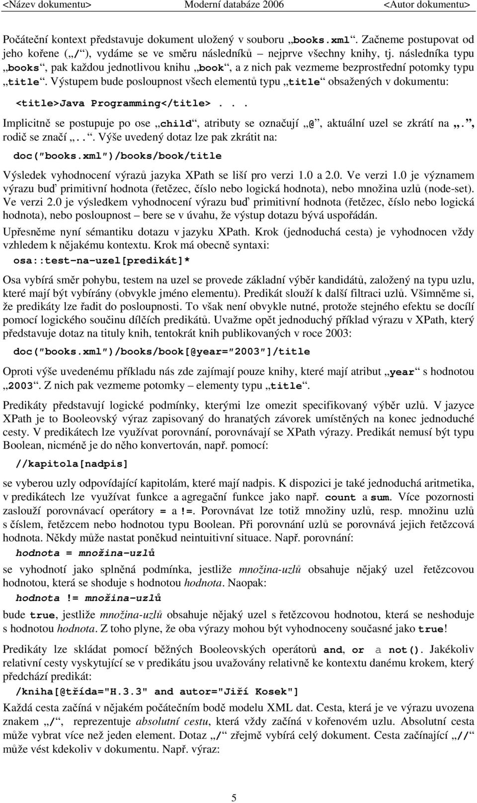 Výstupem bude posloupnost všech elementů typu title obsažených v dokumentu: <title>java Programming</title>... Implicitně se postupuje po ose child, atributy se označují @, aktuální uzel se zkrátí na.