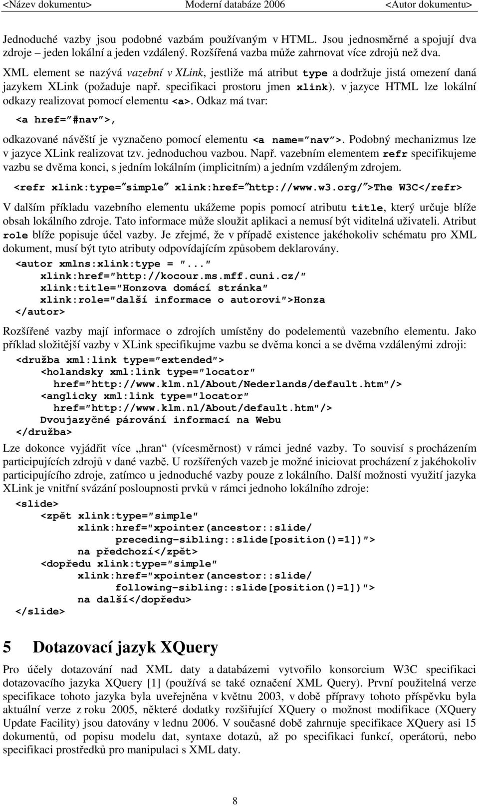 v jazyce HTML lze lokální odkazy realizovat pomocí elementu <a>. Odkaz má tvar: <a href= #nav >, odkazované návěští je vyznačeno pomocí elementu <a name= nav >.