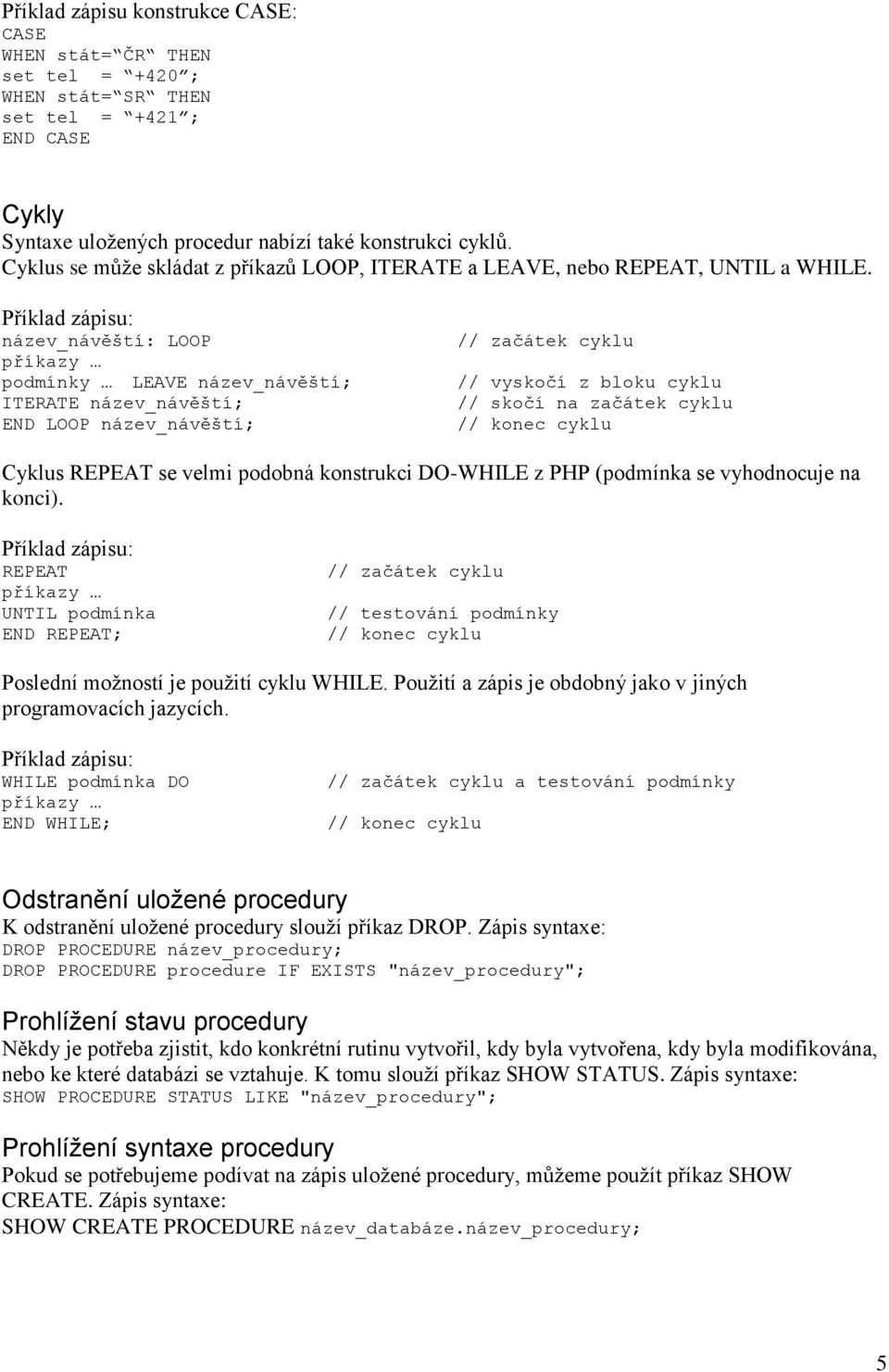 Příklad zápisu: název_návěští: LOOP příkazy podmínky LEAVE název_návěští; ITERATE název_návěští; END LOOP název_návěští; // začátek cyklu // vyskočí z bloku cyklu // skočí na začátek cyklu // konec