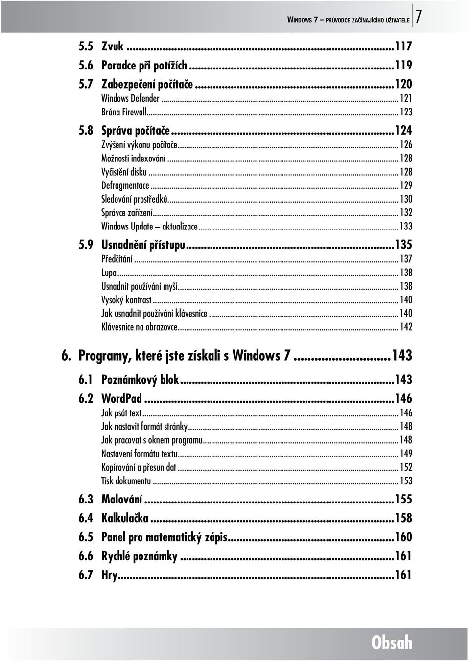 9 Usnadnění přístupu...135 Předčítání... 137 Lupa... 138 Usnadnit používání myši... 138 Vysoký kontrast... 140 Jak usnadnit používání klávesnice... 140 Klávesnice na obrazovce... 142 6.