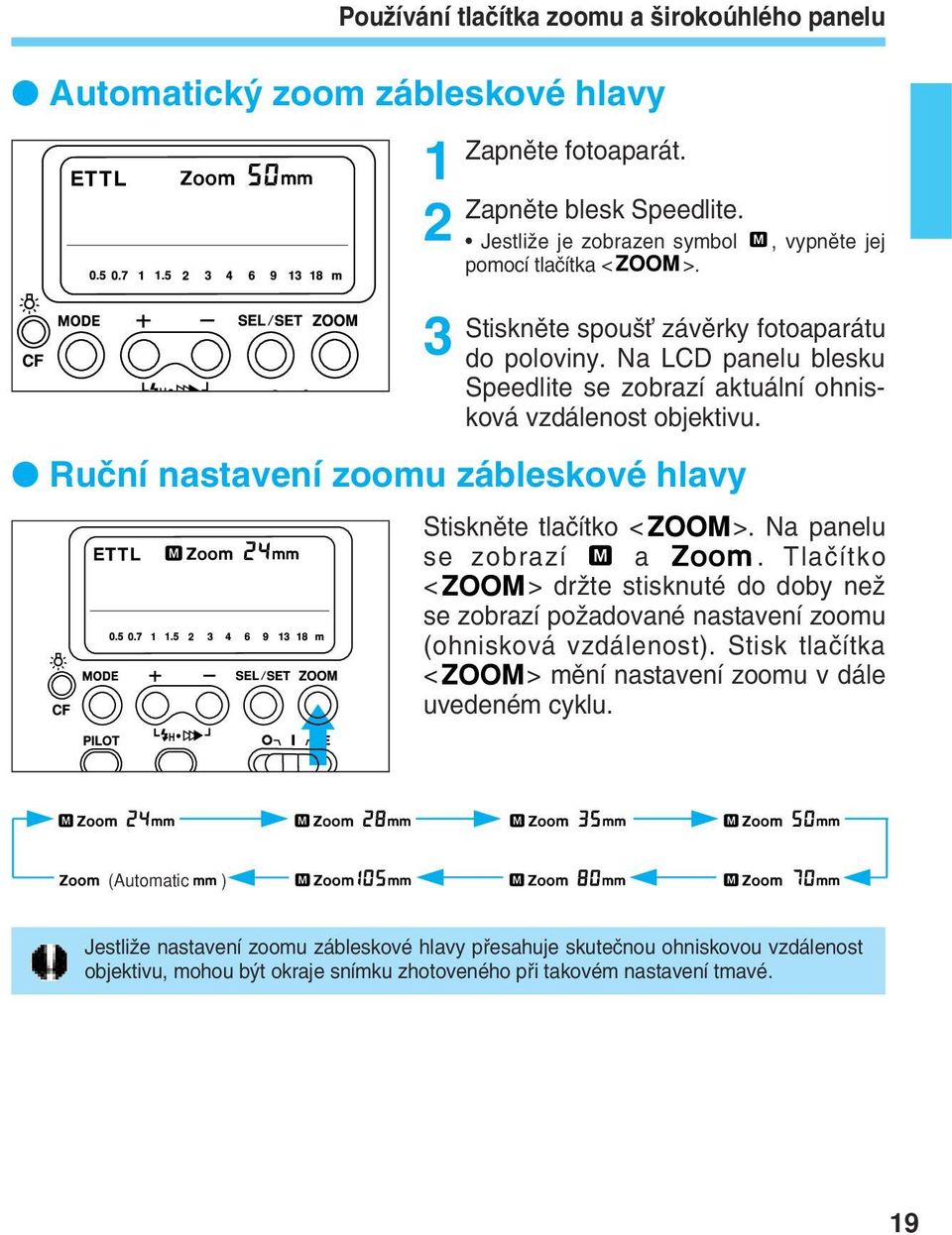 Ruãní nastavení zoomu zábleskové hlavy Stisknûte tlaãítko < >. Na panelu se zobrazí a. Tlaãítko < > drïte stisknuté do doby neï se zobrazí poïadované nastavení zoomu (ohnisková vzdálenost).