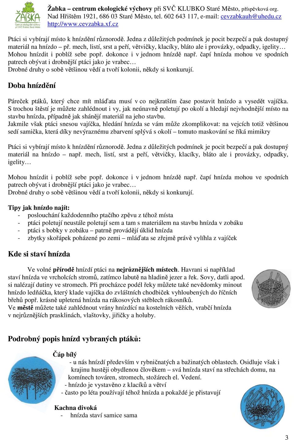 čapí hnízda mohou ve spodních patrech obývat i drobnější ptáci jako je vrabec Drobné druhy o sobě většinou vědí a tvoří kolonii, někdy si konkurují.