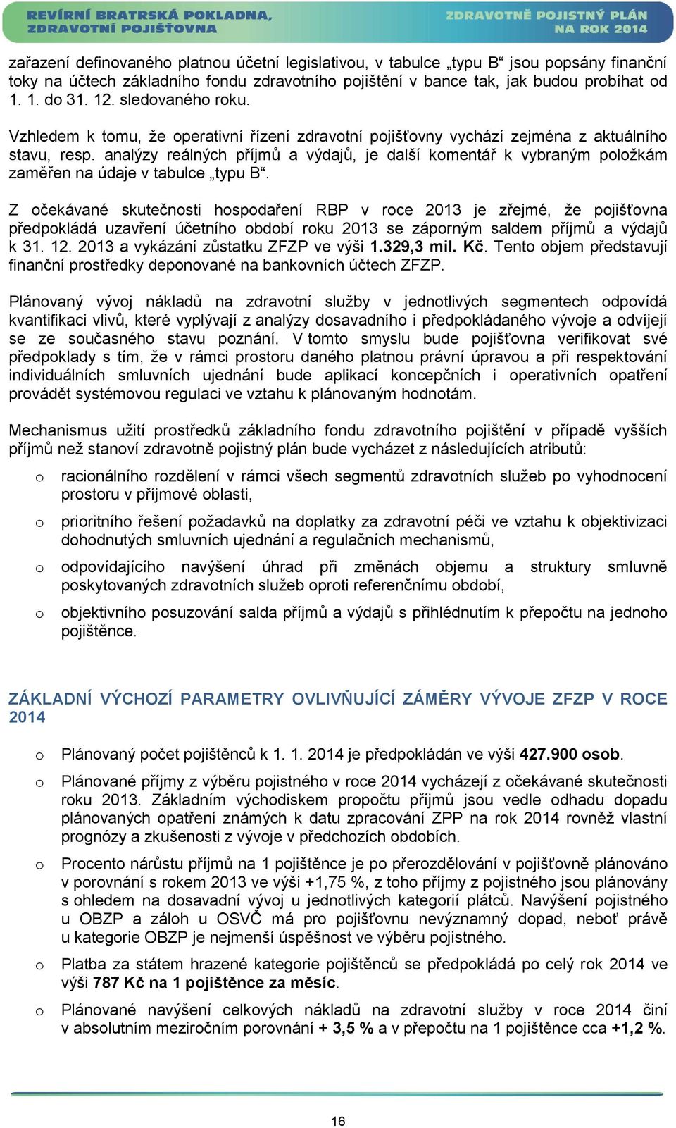 Z čekávané skutečnsti hspdaření RBP v rce je zřejmé, že pjišťvna předpkládá uzavření účetníh bdbí rku se záprným saldem příjmů a výdajů k 31. 12. a vykázání zůstatku ZFZP ve výši 1.329,3 mil. Kč.