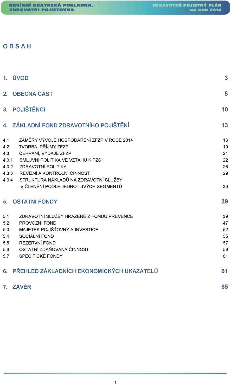 OSTATNÍ FONDY 39 5.1 ZDRAVOTNÍ SLUŽBY HRAZENÉ Z FONDU PREVENCE 39 5.2 PROVOZNÍ FOND 47 5.3 MAJETEK POJIŠŤOVNY A INVESTICE 52 5.4 SOCIÁLNÍ FOND 55 5.5 REZERVNÍ FOND 57 5.