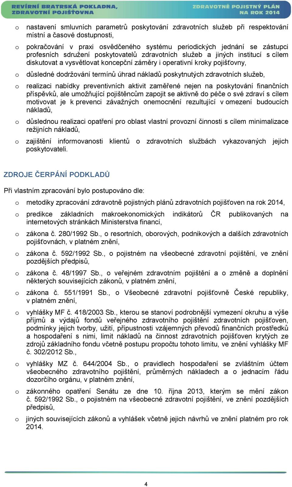 preventivních aktivit zaměřené nejen na pskytvání finančních příspěvků, ale umžňující pjištěncům zapjit se aktivně d péče své zdraví s cílem mtivvat je k prevenci závažných nemcnění rezultující v