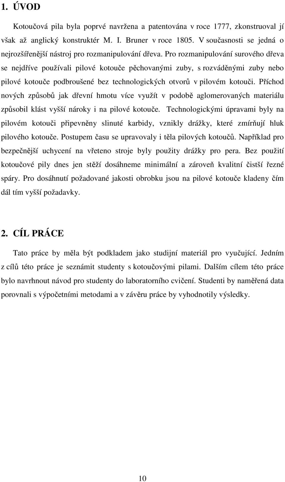 Pro rozmanipulování surového dřeva se nejdříve používali pilové kotouče pěchovanými zuby, s rozváděnými zuby nebo pilové kotouče podbroušené bez technologických otvorů v pilovém kotouči.