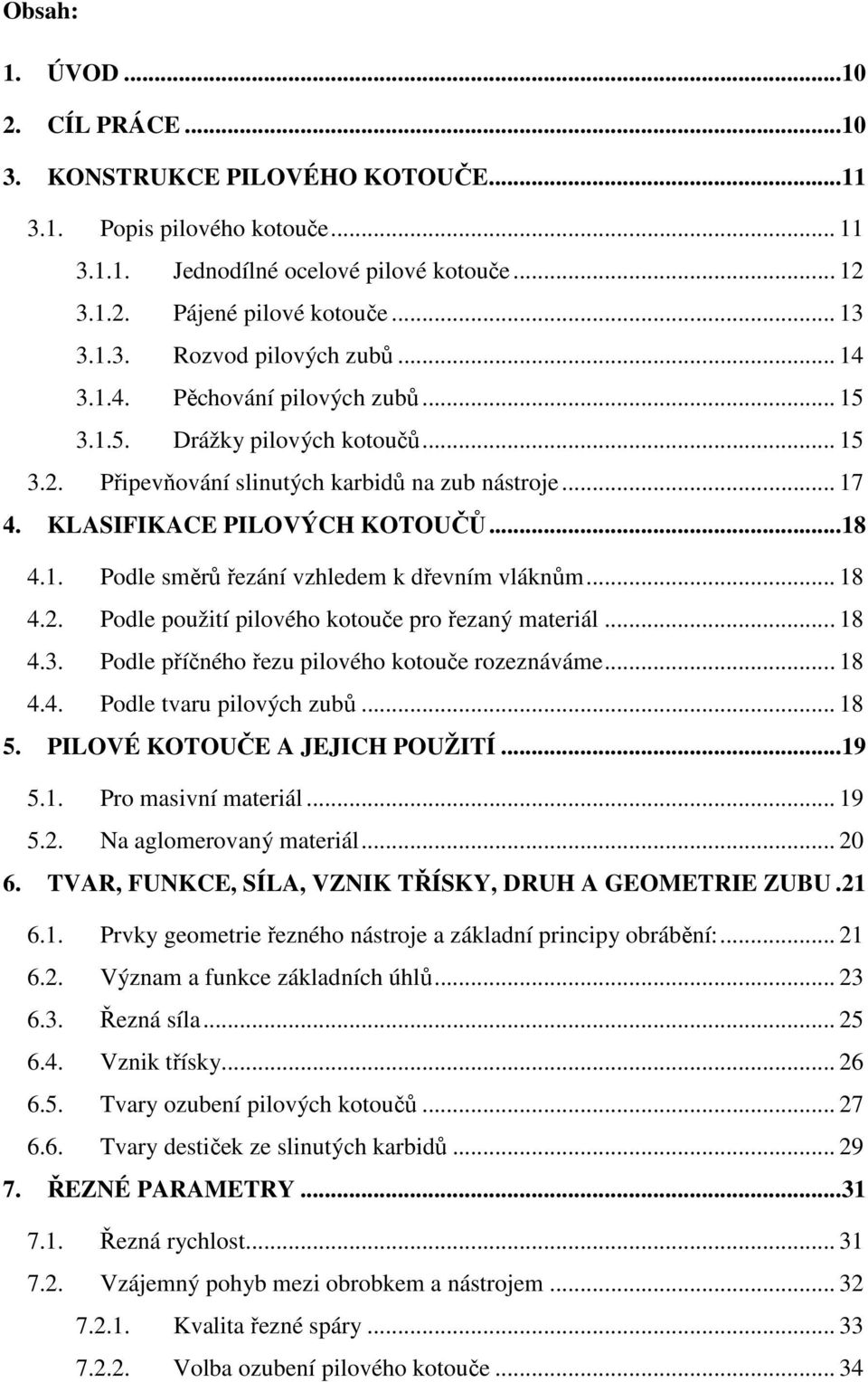 .. 18 4.2. Podle použití pilového kotouče pro řezaný materiál... 18 4.3. Podle příčného řezu pilového kotouče rozeznáváme... 18 4.4. Podle tvaru pilových zubů... 18 5. PILOVÉ KOTOUČE A JEJICH POUŽITÍ.